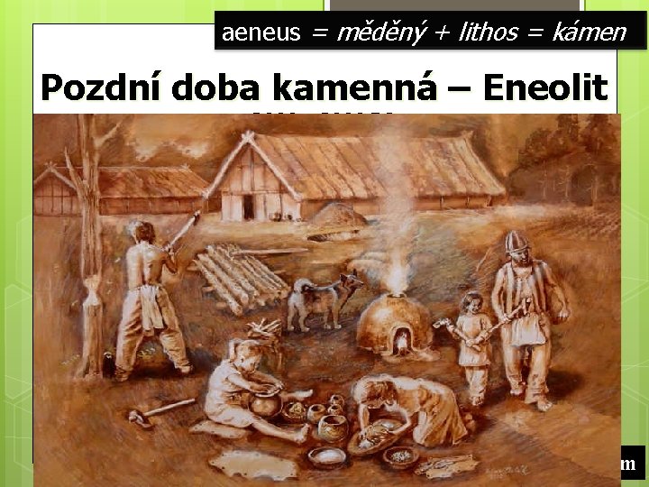 aeneus = měděný + lithos = kámen Pozdní doba kamenná – Eneolit 3000 –