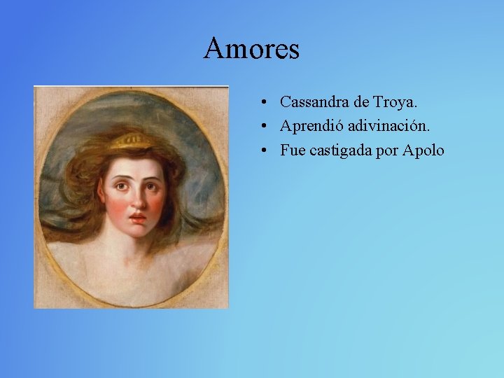 Amores • Cassandra de Troya. • Aprendió adivinación. • Fue castigada por Apolo 