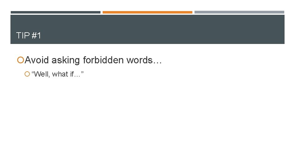 TIP #1 Avoid asking forbidden words… “Well, what if…” 
