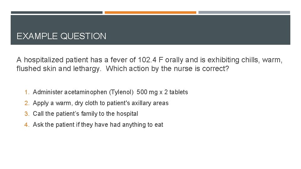 EXAMPLE QUESTION A hospitalized patient has a fever of 102. 4 F orally and