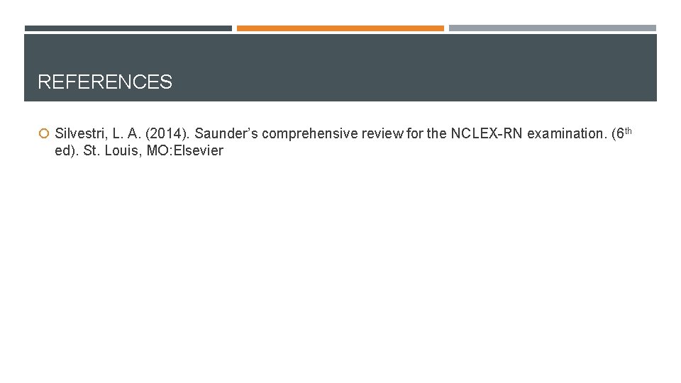 REFERENCES Silvestri, L. A. (2014). Saunder’s comprehensive review for the NCLEX-RN examination. (6 th