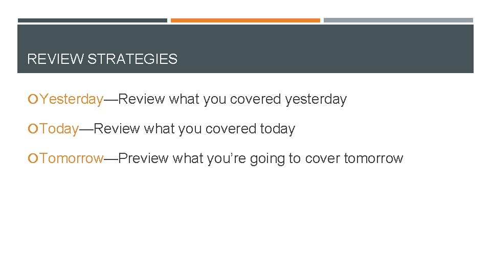 REVIEW STRATEGIES Yesterday—Review what you covered yesterday Today—Review what you covered today Tomorrow—Preview what