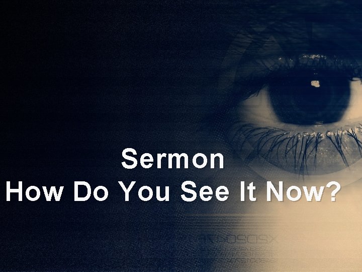 Sermon How Do You See It Now? 