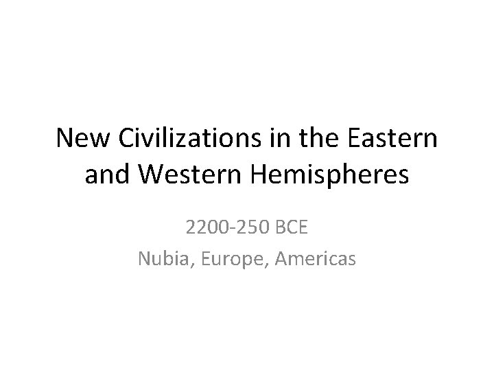 New Civilizations in the Eastern and Western Hemispheres 2200 -250 BCE Nubia, Europe, Americas