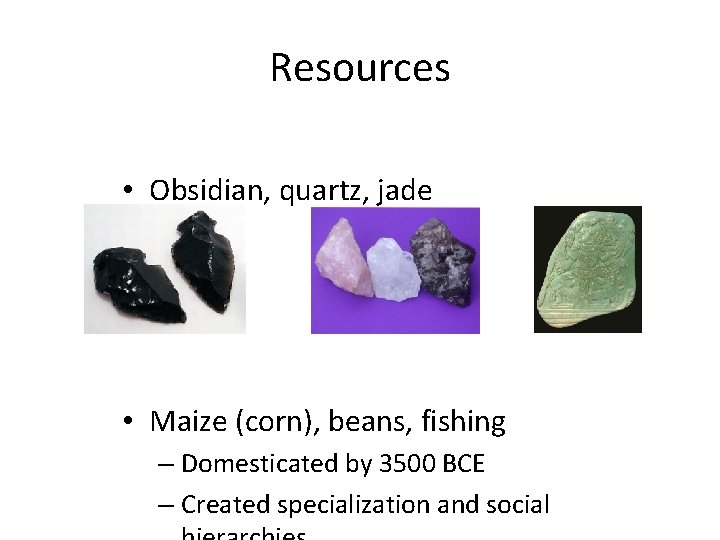 Resources • Obsidian, quartz, jade • Maize (corn), beans, fishing – Domesticated by 3500