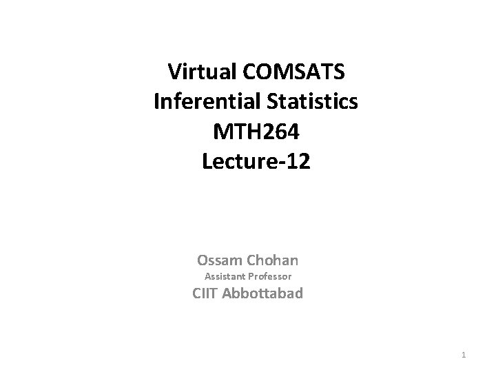 Virtual COMSATS Inferential Statistics MTH 264 Lecture-12 Ossam Chohan Assistant Professor CIIT Abbottabad 1