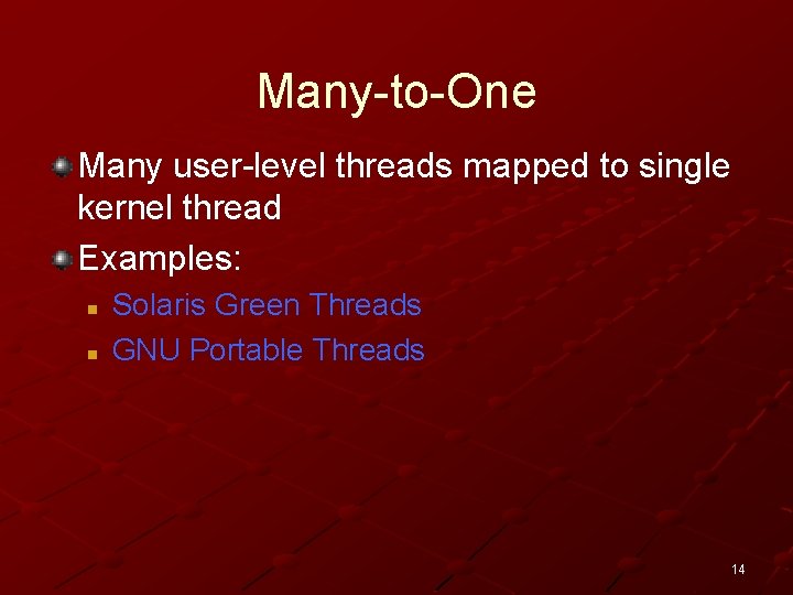 Many-to-One Many user-level threads mapped to single kernel thread Examples: n n Solaris Green