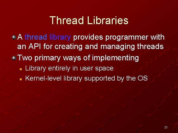Thread Libraries A thread library provides programmer with an API for creating and managing