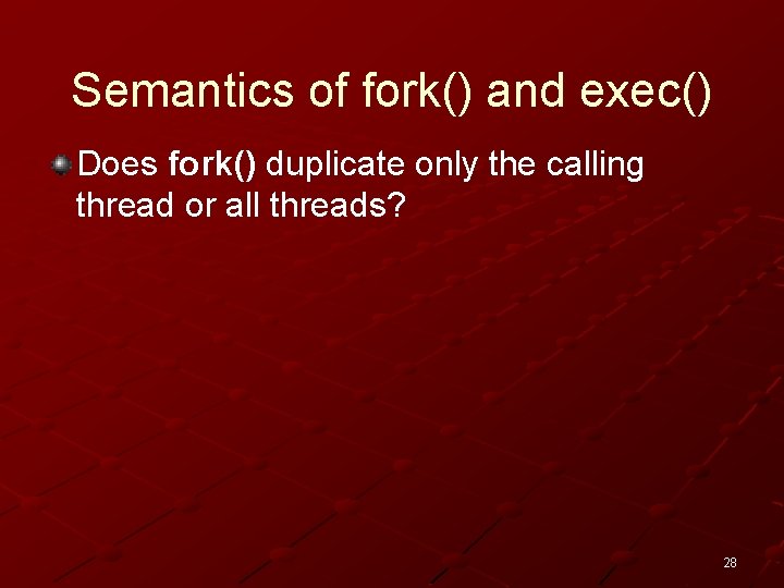 Semantics of fork() and exec() Does fork() duplicate only the calling thread or all