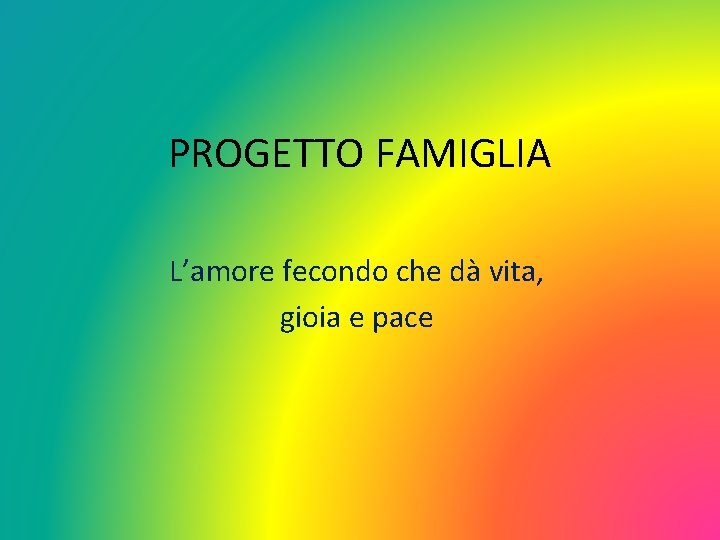 PROGETTO FAMIGLIA L’amore fecondo che dà vita, gioia e pace 