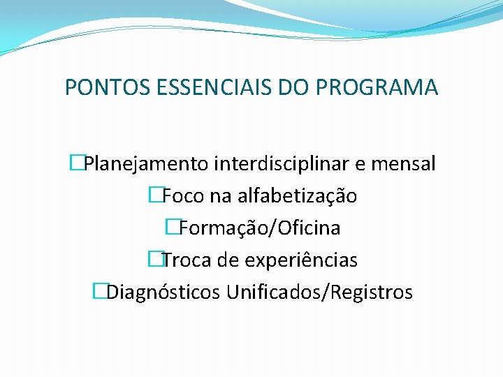 PONTOS ESSENCIAIS DO PROGRAMA �Planejamento interdisciplinar e mensal �Foco na alfabetização �Formação/Oficina �Troca de