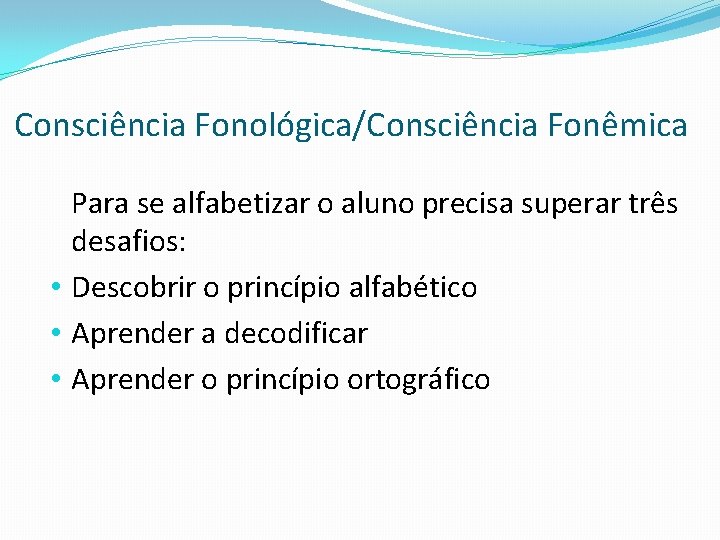 Consciência Fonológica/Consciência Fonêmica Para se alfabetizar o aluno precisa superar três desafios: • Descobrir