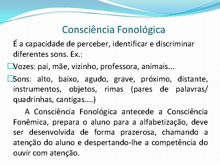Consciência Fonológica É a capacidade de perceber, identificar e discriminar diferentes sons. Ex. :