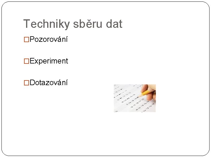 Techniky sběru dat �Pozorování �Experiment �Dotazování 