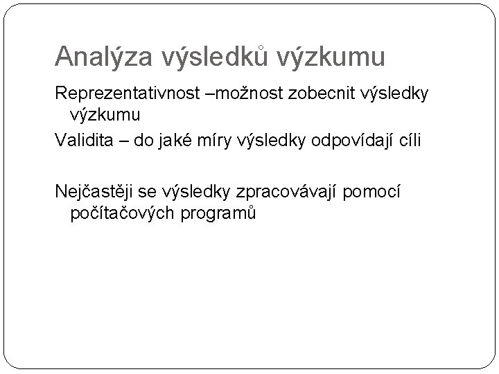 Analýza výsledků výzkumu Reprezentativnost –možnost zobecnit výsledky výzkumu Validita – do jaké míry výsledky