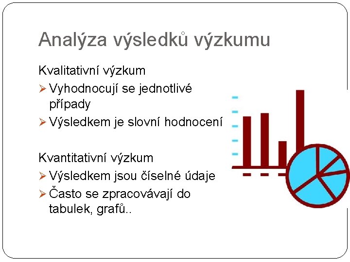 Analýza výsledků výzkumu Kvalitativní výzkum Ø Vyhodnocují se jednotlivé případy Ø Výsledkem je slovní