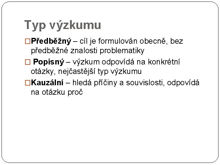 Typ výzkumu �Předběžný – cíl je formulován obecně, bez předběžné znalosti problematiky � Popisný