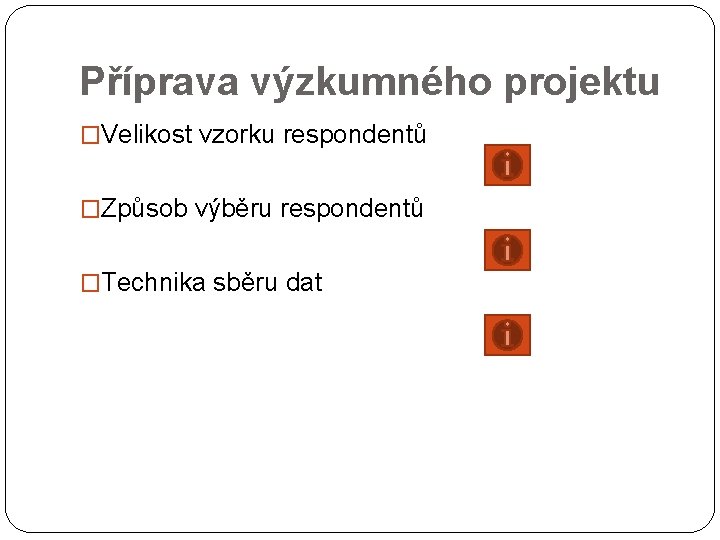 Příprava výzkumného projektu �Velikost vzorku respondentů �Způsob výběru respondentů �Technika sběru dat 