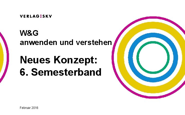 W&G anwenden und verstehen Neues Konzept: 6. Semesterband Februar 2016 