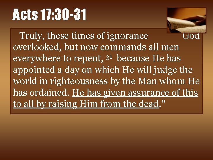 Acts 17: 30 -31 Truly, these times of ignorance God overlooked, but now commands
