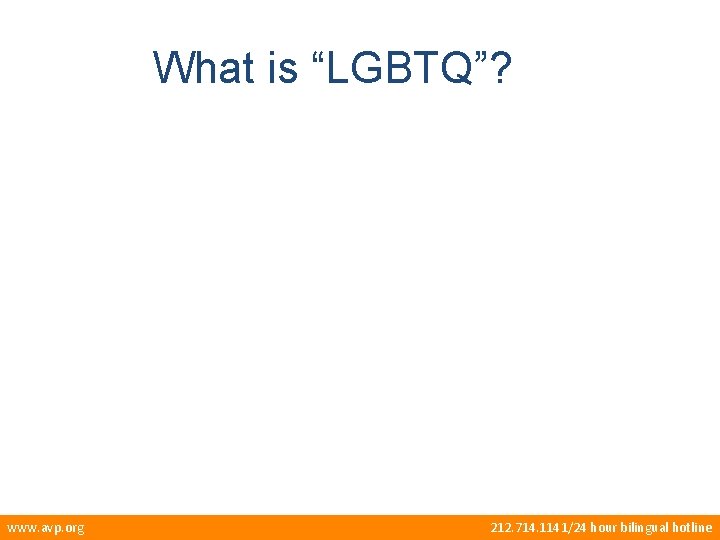 What is “LGBTQ”? www. avp. org 212. 714. 1141/24 hour bilingual hotline 