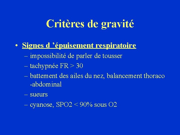 Critères de gravité • Signes d ’épuisement respiratoire – impossibilité de parler de tousser