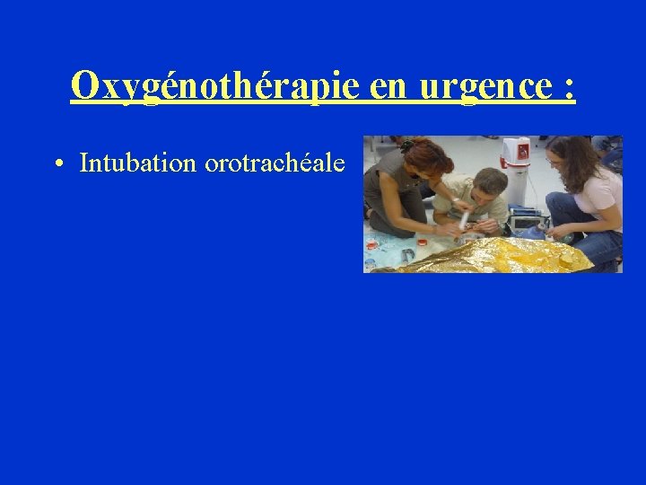 Oxygénothérapie en urgence : • Intubation orotrachéale 