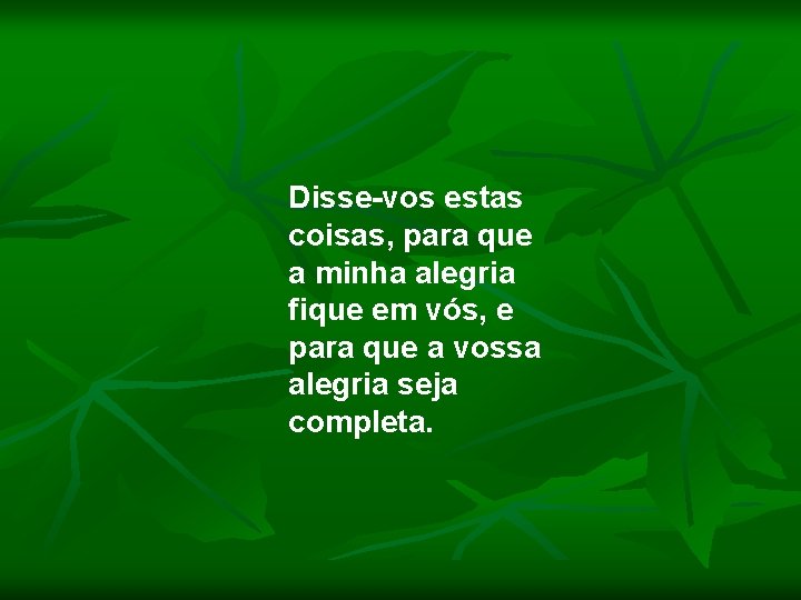 Disse-vos estas coisas, para que a minha alegria fique em vós, e para que