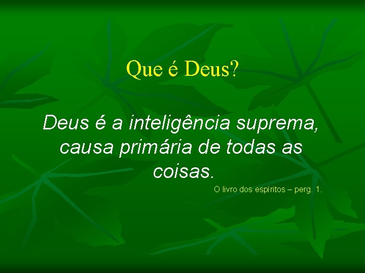 Que é Deus? Deus é a inteligência suprema, causa primária de todas as coisas.