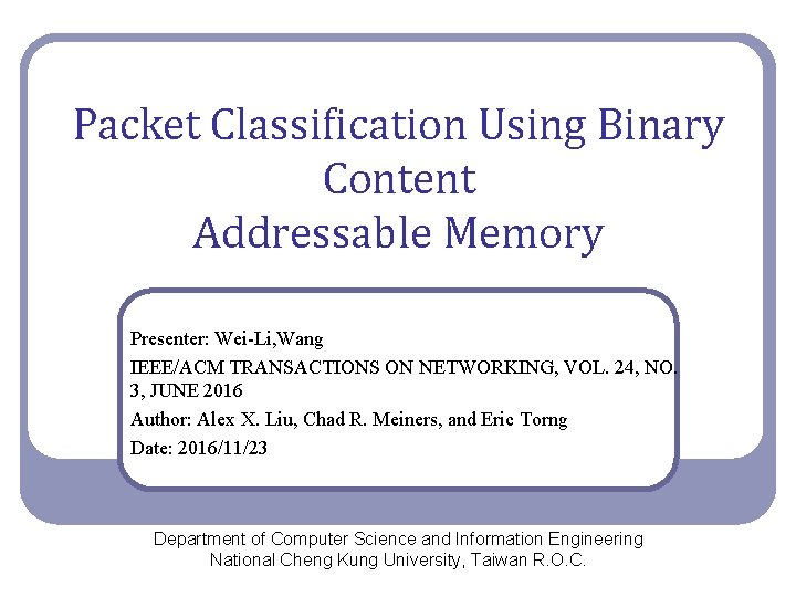 Packet Classification Using Binary Content Addressable Memory Presenter: Wei-Li, Wang IEEE/ACM TRANSACTIONS ON NETWORKING,