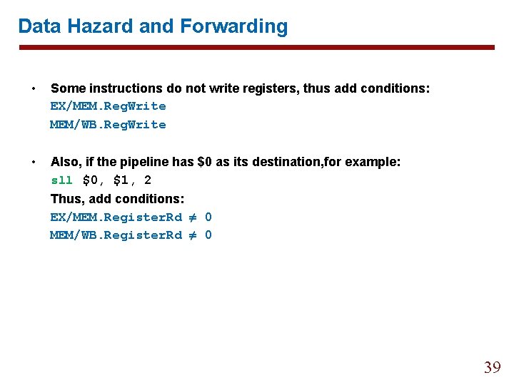 Data Hazard and Forwarding • Some instructions do not write registers, thus add conditions: