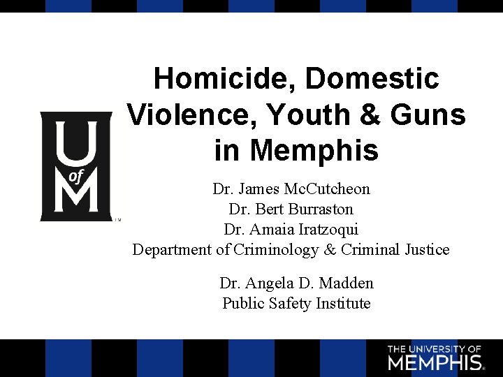 Homicide, Domestic Violence, Youth & Guns in Memphis Dr. James Mc. Cutcheon Dr. Bert