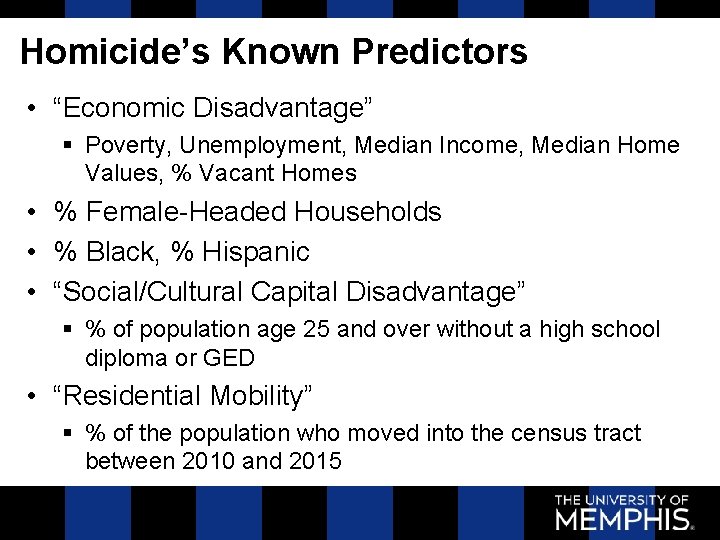 Homicide’s Known Predictors • “Economic Disadvantage” § Poverty, Unemployment, Median Income, Median Home Values,