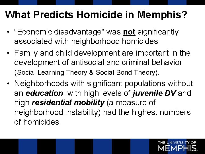 What Predicts Homicide in Memphis? • “Economic disadvantage” was not significantly associated with neighborhood