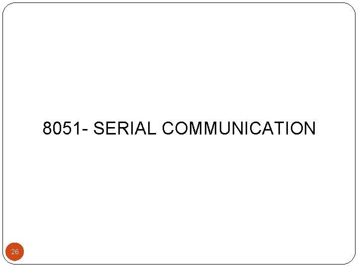 8051 - SERIAL COMMUNICATION 26 