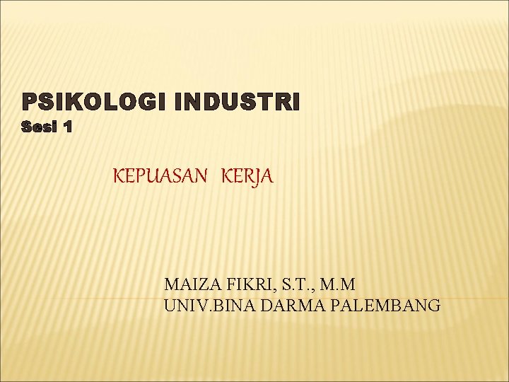 PSIKOLOGI INDUSTRI Sesi 1 KEPUASAN KERJA MAIZA FIKRI, S. T. , M. M UNIV.