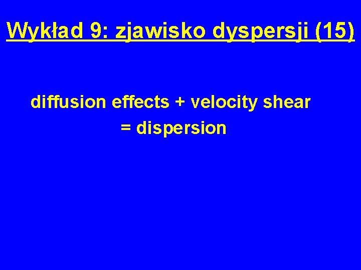 Wykład 9: zjawisko dyspersji (15) diffusion effects + velocity shear = dispersion 