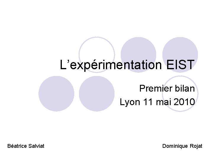 L’expérimentation EIST Premier bilan Lyon 11 mai 2010 Béatrice Salviat Dominique Rojat 