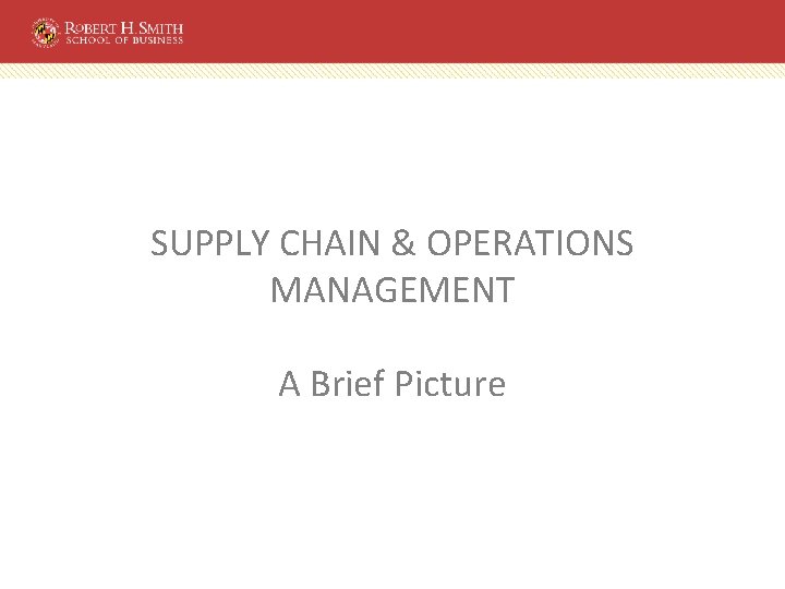 SUPPLY CHAIN & OPERATIONS MANAGEMENT A Brief Picture 
