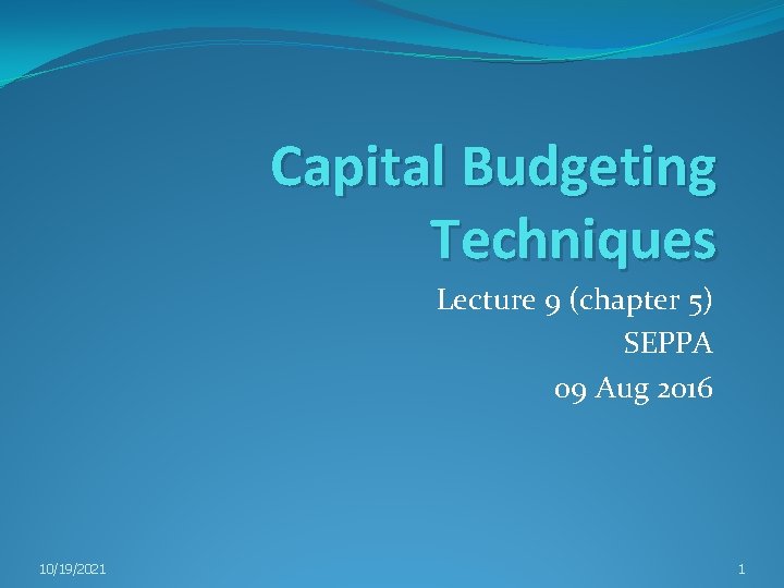 Capital Budgeting Techniques Lecture 9 (chapter 5) SEPPA 09 Aug 2016 10/19/2021 1 