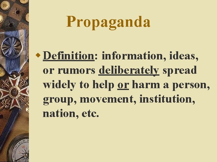 Propaganda w Definition: information, ideas, or rumors deliberately spread widely to help or harm