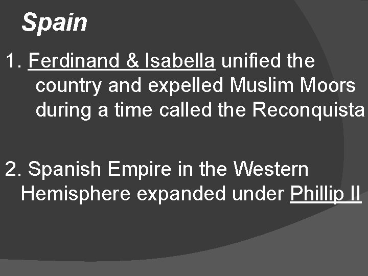 Spain 1. Ferdinand & Isabella unified the country and expelled Muslim Moors during a