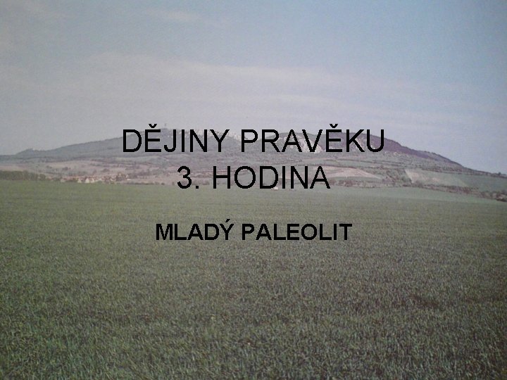 DĚJINY PRAVĚKU 3. HODINA MLADÝ PALEOLIT 