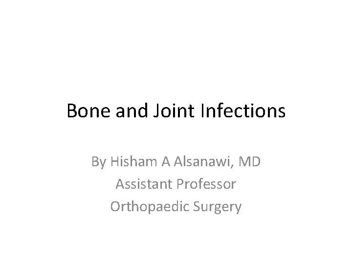 Bone and Joint Infections By Hisham A Alsanawi, MD Assistant Professor Orthopaedic Surgery 