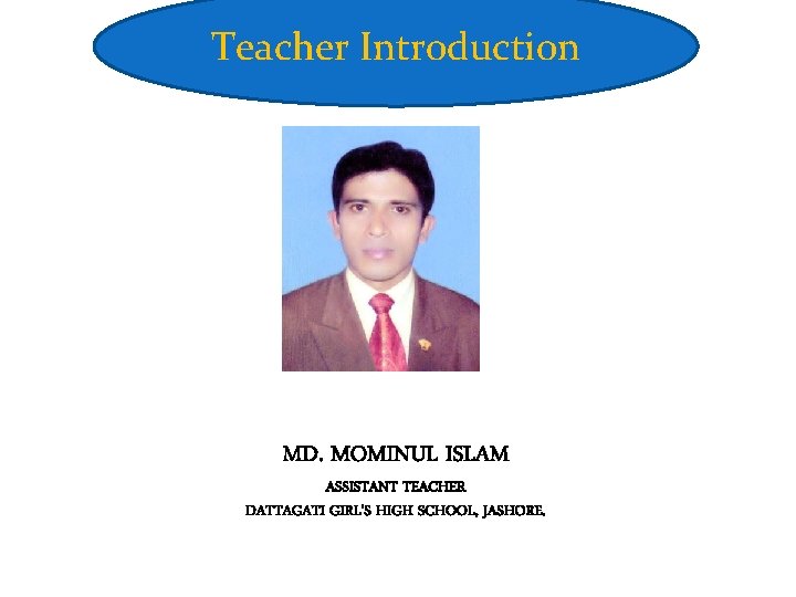 Teacher Introduction MD. MOMINUL ISLAM ASSISTANT TEACHER DATTAGATI GIRL’S HIGH SCHOOL, JASHORE. 