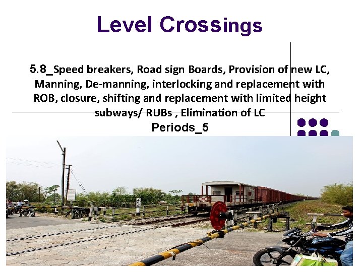 Level Crossings 5. 8_Speed breakers, Road sign Boards, Provision of new LC, Manning, De-manning,