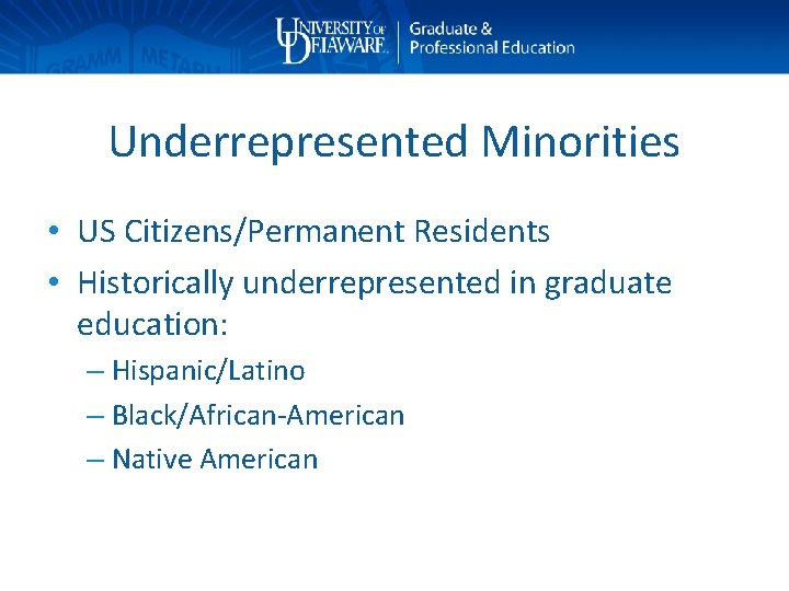 Underrepresented Minorities • US Citizens/Permanent Residents • Historically underrepresented in graduate education: – Hispanic/Latino