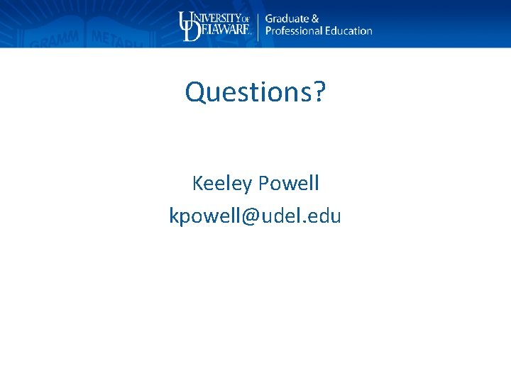 Questions? Keeley Powell kpowell@udel. edu 