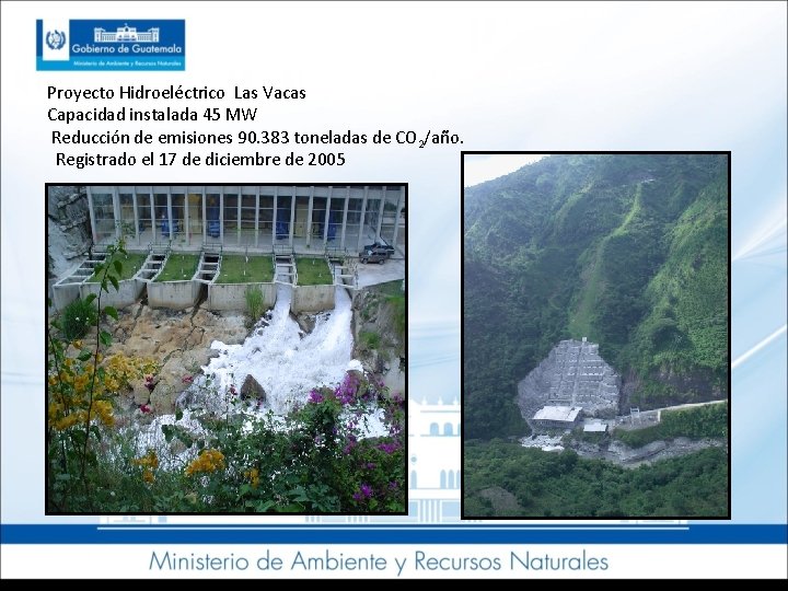 Proyecto Hidroeléctrico Las Vacas Capacidad instalada 45 MW Reducción de emisiones 90. 383 toneladas