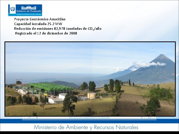 Proyecto Geotérmico Amatitlán Capacidad instalada 25. 2 MW Reducción de emisiones 82, 978 toneladas